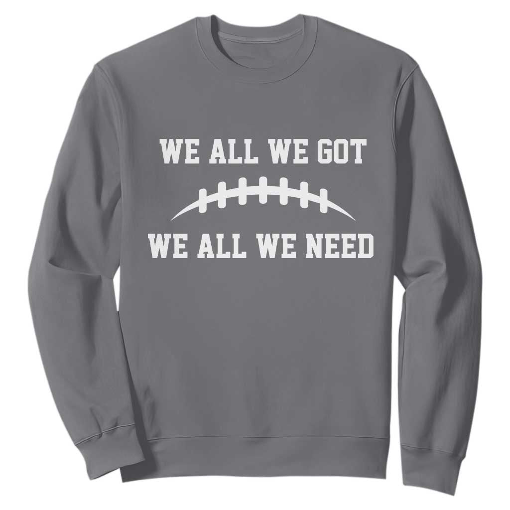 We All We Got We All We Need Motivational Sweatshirt Football Stitch Graphic Game Day TS02 Charcoal Print Your Wear
