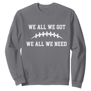 We All We Got We All We Need Motivational Sweatshirt Football Stitch Graphic Game Day TS02 Charcoal Print Your Wear