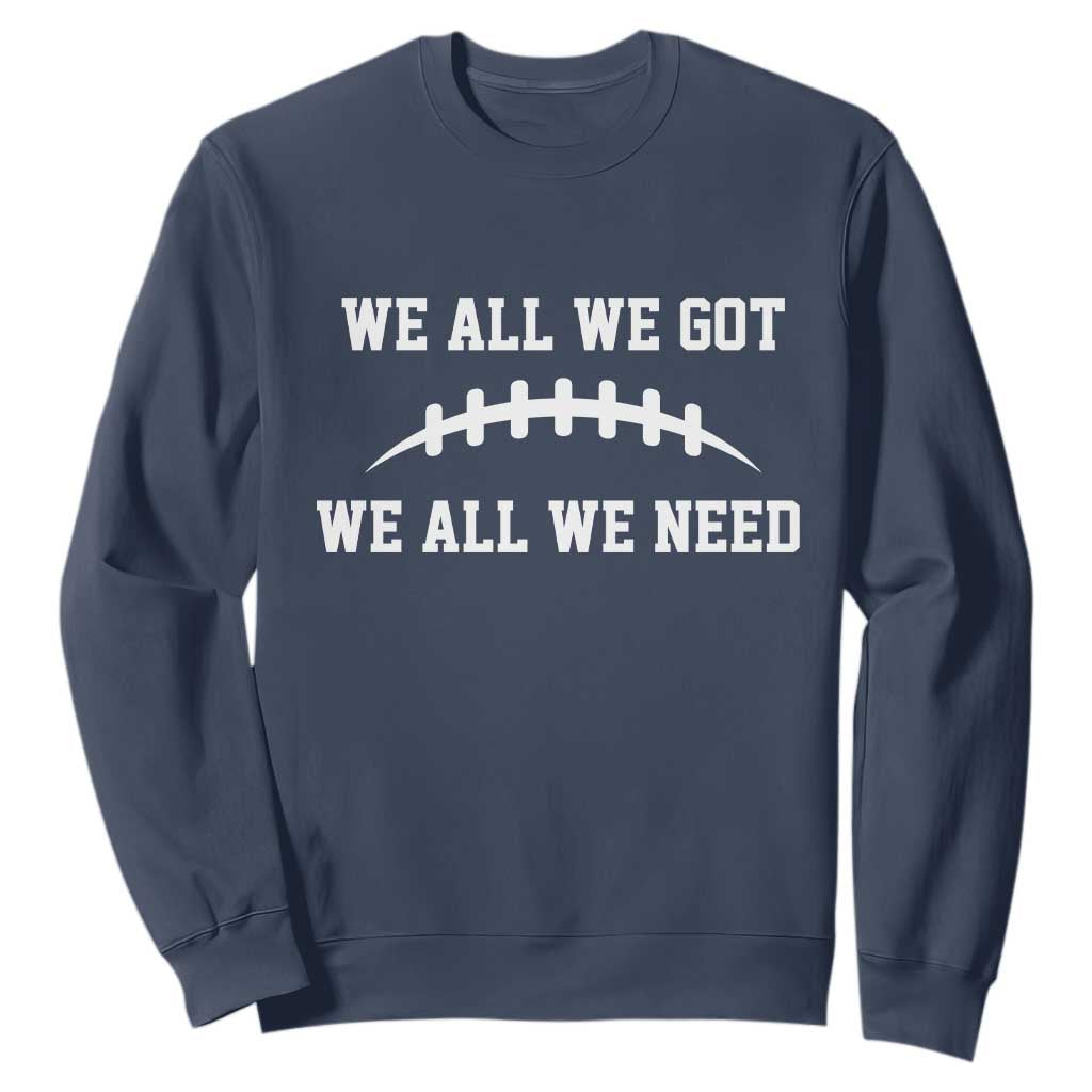 We All We Got We All We Need Motivational Sweatshirt Football Stitch Graphic Game Day TS02 Navy Print Your Wear