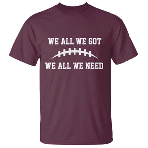 We All We Got We All We Need Motivational T Shirt Football Stitch Graphic Game Day TS02 Maroon Print Your Wear