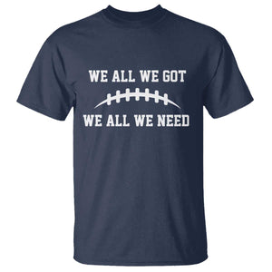 We All We Got We All We Need Motivational T Shirt Football Stitch Graphic Game Day TS02 Navy Print Your Wear