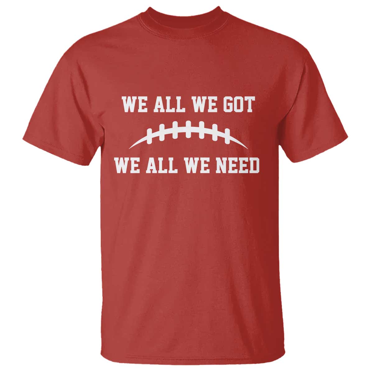 We All We Got We All We Need Motivational T Shirt Football Stitch Graphic Game Day TS02 Red Print Your Wear