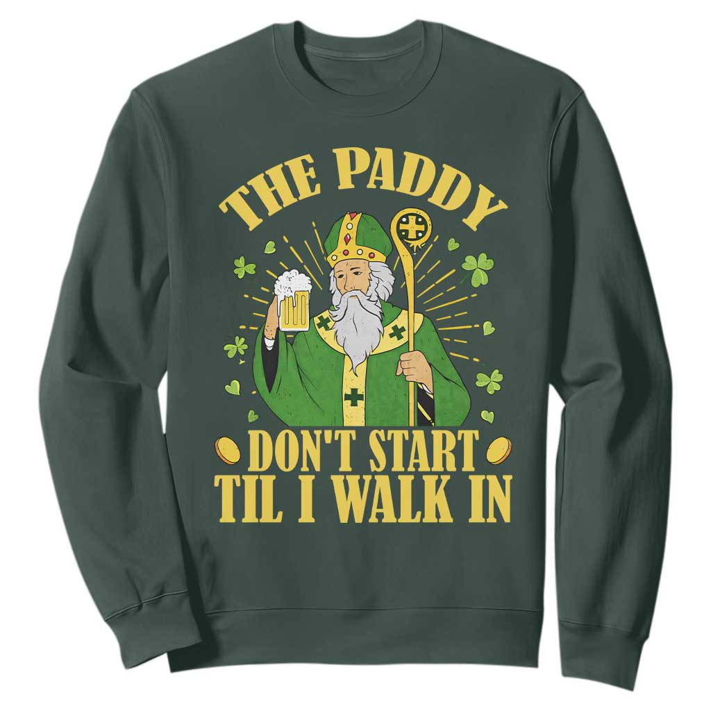 Funny Saint Patrick Drinking Beer Party Humor Sweatshirt The Paddy Don’t Start Til I Walk In St Patricks Day TS02 Dark Forest Green Print Your Wear