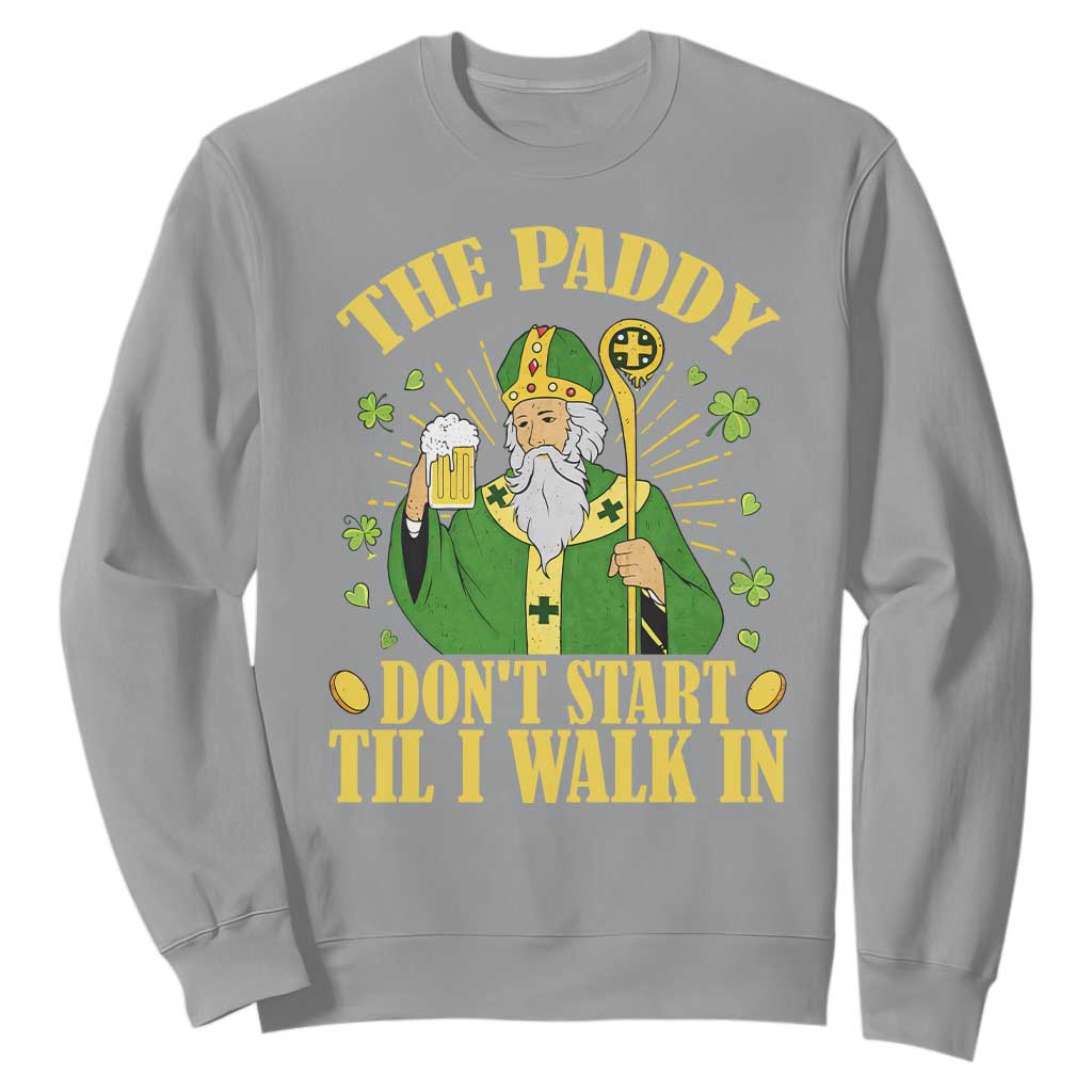 Funny Saint Patrick Drinking Beer Party Humor Sweatshirt The Paddy Don’t Start Til I Walk In St Patricks Day TS02 Sport Gray Print Your Wear