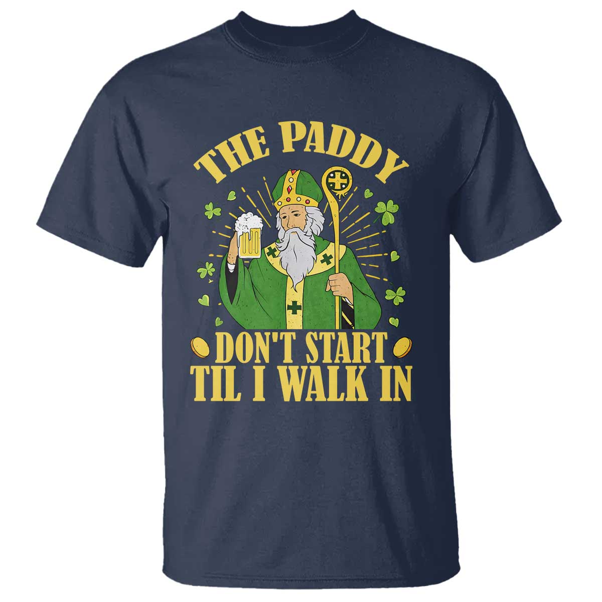 Funny Saint Patrick Drinking Beer Party Humor T Shirt The Paddy Don’t Start Til I Walk In St Patricks Day TS02 Navy Print Your Wear