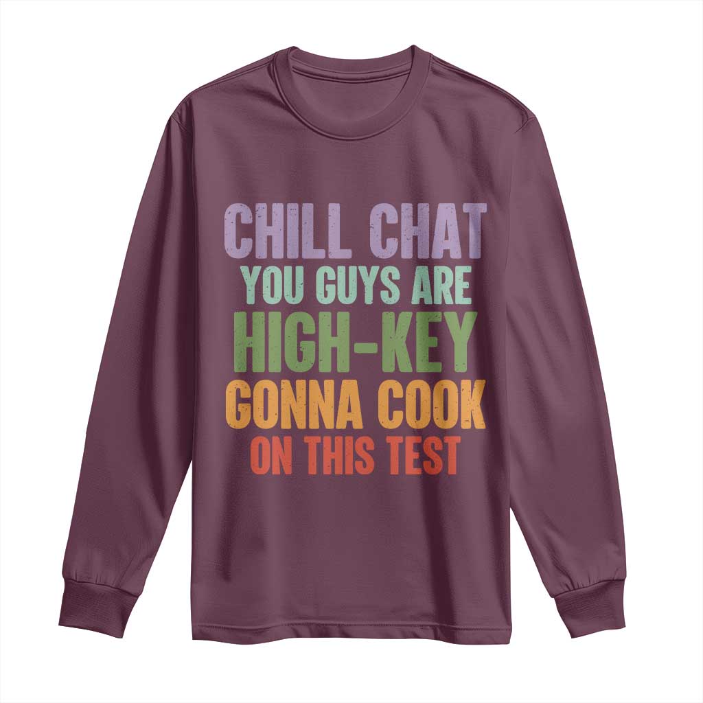 Funny Cool Teacher Testing Day Encouragement Long Sleeve Shirt Chill Chat You Guys Are High-Key Gonna Cook On This Test TS02 Maroon Print Your Wear