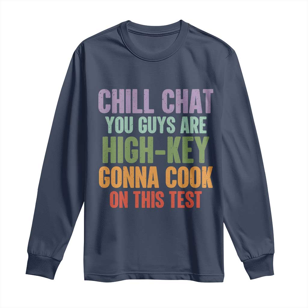 Funny Cool Teacher Testing Day Encouragement Long Sleeve Shirt Chill Chat You Guys Are High-Key Gonna Cook On This Test TS02 Navy Print Your Wear