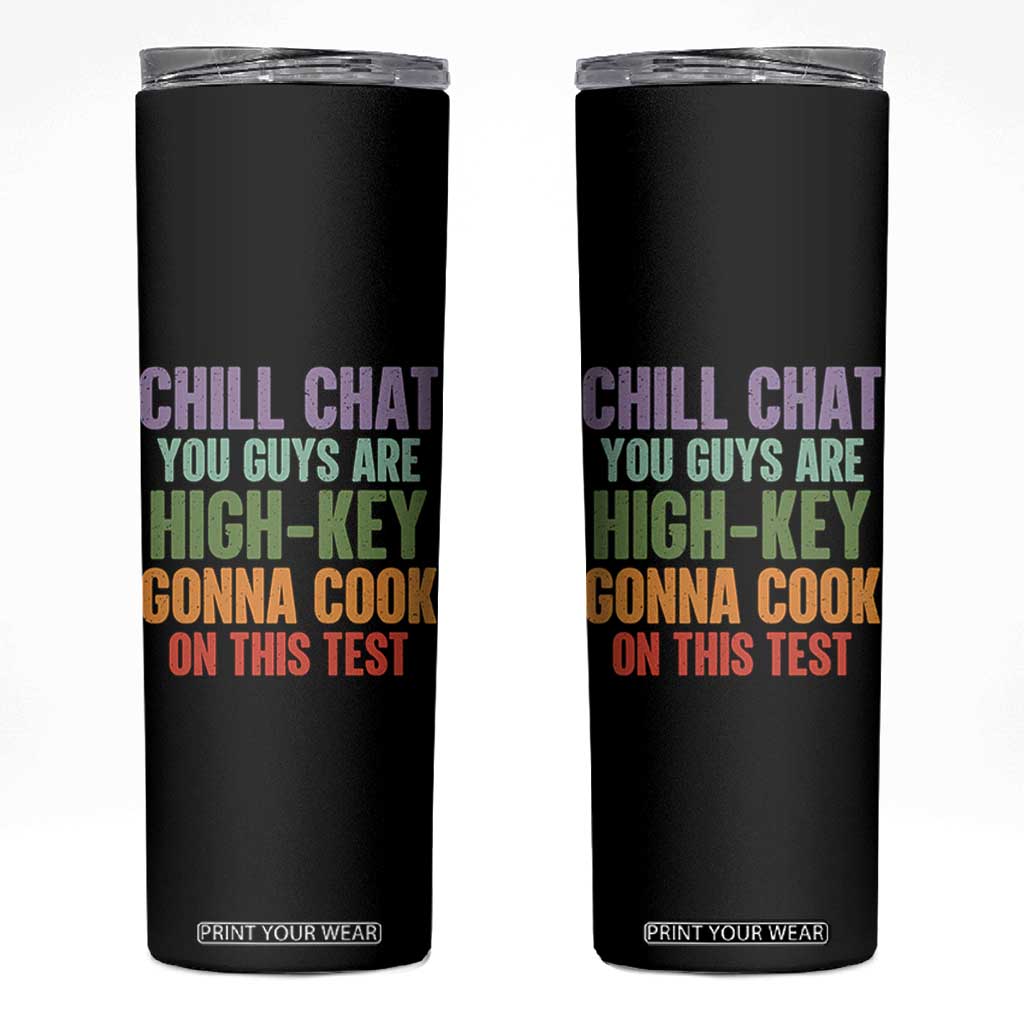 Funny Cool Teacher Testing Day Encouragement Skinny Tumbler Chill Chat You Guys Are High-Key Gonna Cook On This Test TS02 Black Print Your Wear