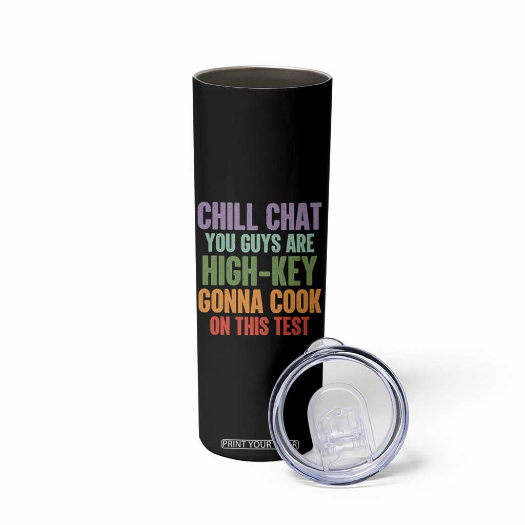 Funny Cool Teacher Testing Day Encouragement Skinny Tumbler Chill Chat You Guys Are High-Key Gonna Cook On This Test TS02 Print Your Wear