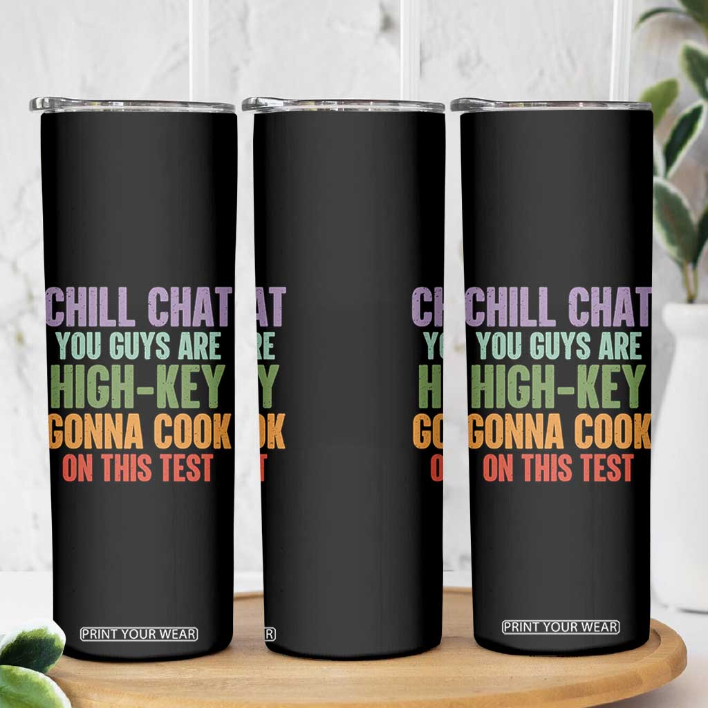Funny Cool Teacher Testing Day Encouragement Skinny Tumbler Chill Chat You Guys Are High-Key Gonna Cook On This Test TS02 Print Your Wear