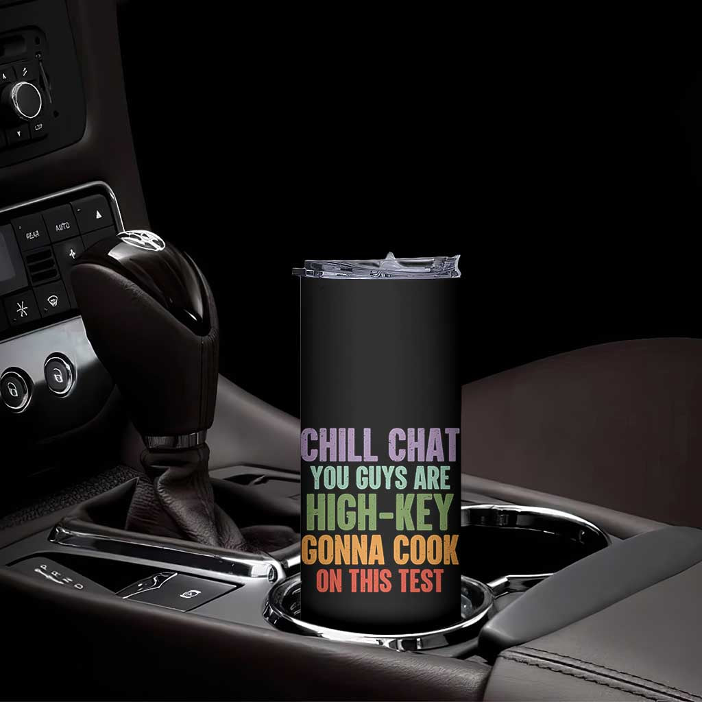 Funny Cool Teacher Testing Day Encouragement Skinny Tumbler Chill Chat You Guys Are High-Key Gonna Cook On This Test TS02 Print Your Wear