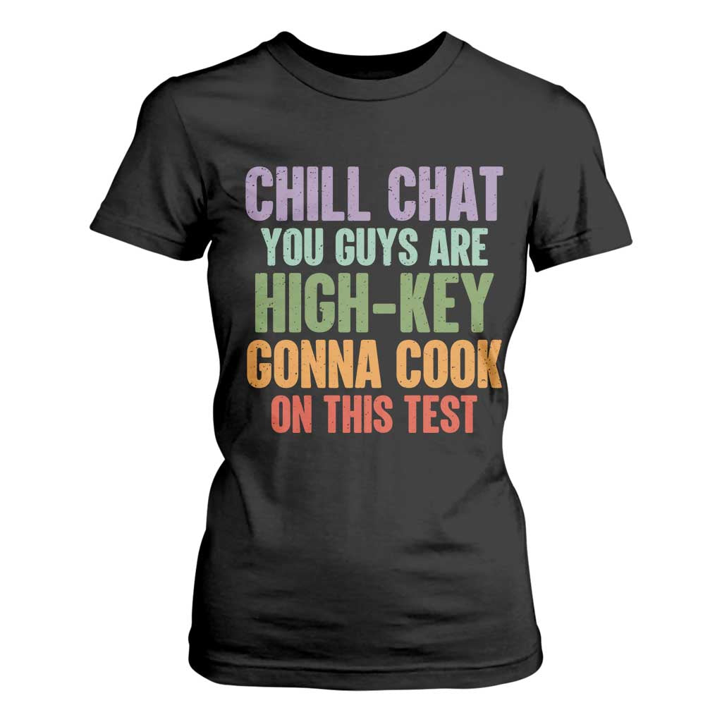 Funny Cool Teacher Testing Day Encouragement T Shirt For Women Chill Chat You Guys Are High-Key Gonna Cook On This Test TS02 Black Print Your Wear