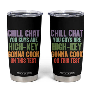 Funny Cool Teacher Testing Day Encouragement Tumbler Cup Chill Chat You Guys Are High-Key Gonna Cook On This Test TS02 Black Print Your Wear