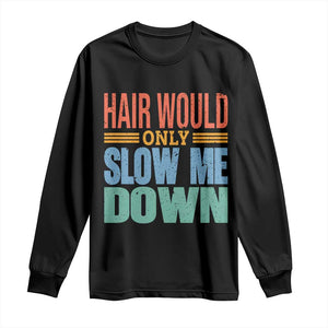 Retro 70s Hair Would Only Slow Me Down Long Sleeve Shirt Vintage Distressed Typography Funny Bald Joke TS02 Black Print Your Wear