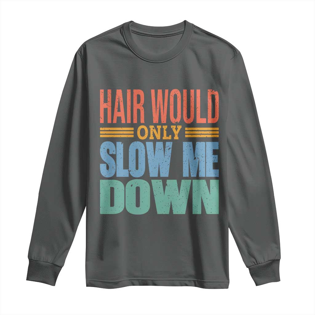 Retro 70s Hair Would Only Slow Me Down Long Sleeve Shirt Vintage Distressed Typography Funny Bald Joke TS02 Dark Heather Print Your Wear