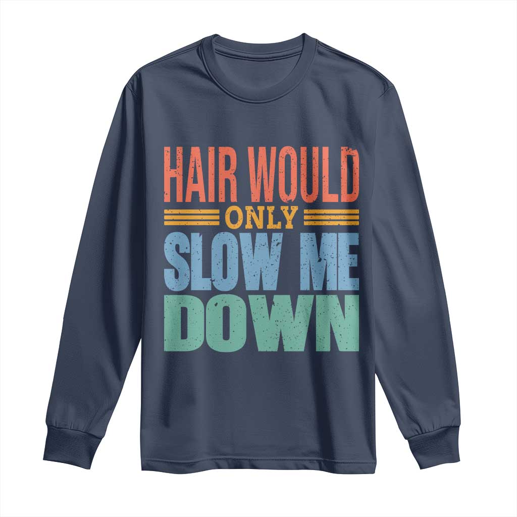 Retro 70s Hair Would Only Slow Me Down Long Sleeve Shirt Vintage Distressed Typography Funny Bald Joke TS02 Navy Print Your Wear