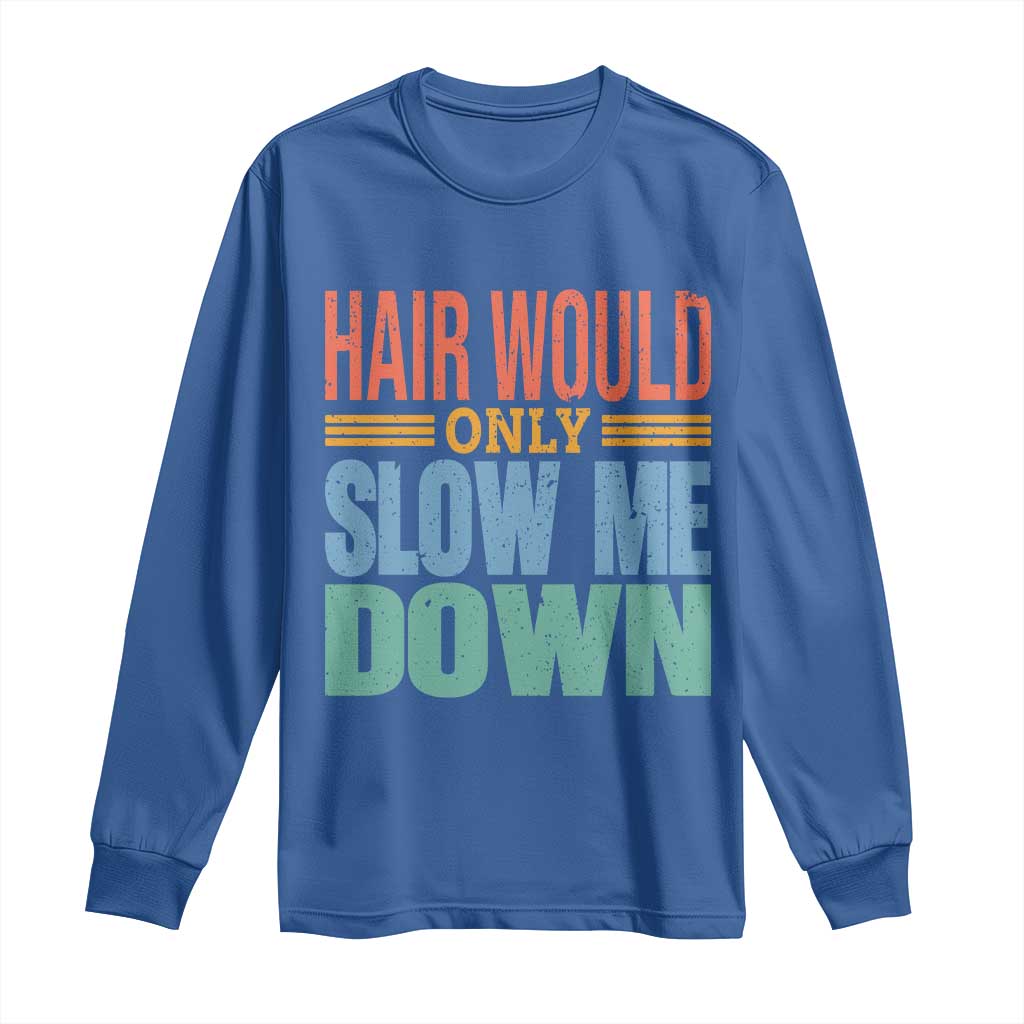 Retro 70s Hair Would Only Slow Me Down Long Sleeve Shirt Vintage Distressed Typography Funny Bald Joke TS02 Royal Blue Print Your Wear