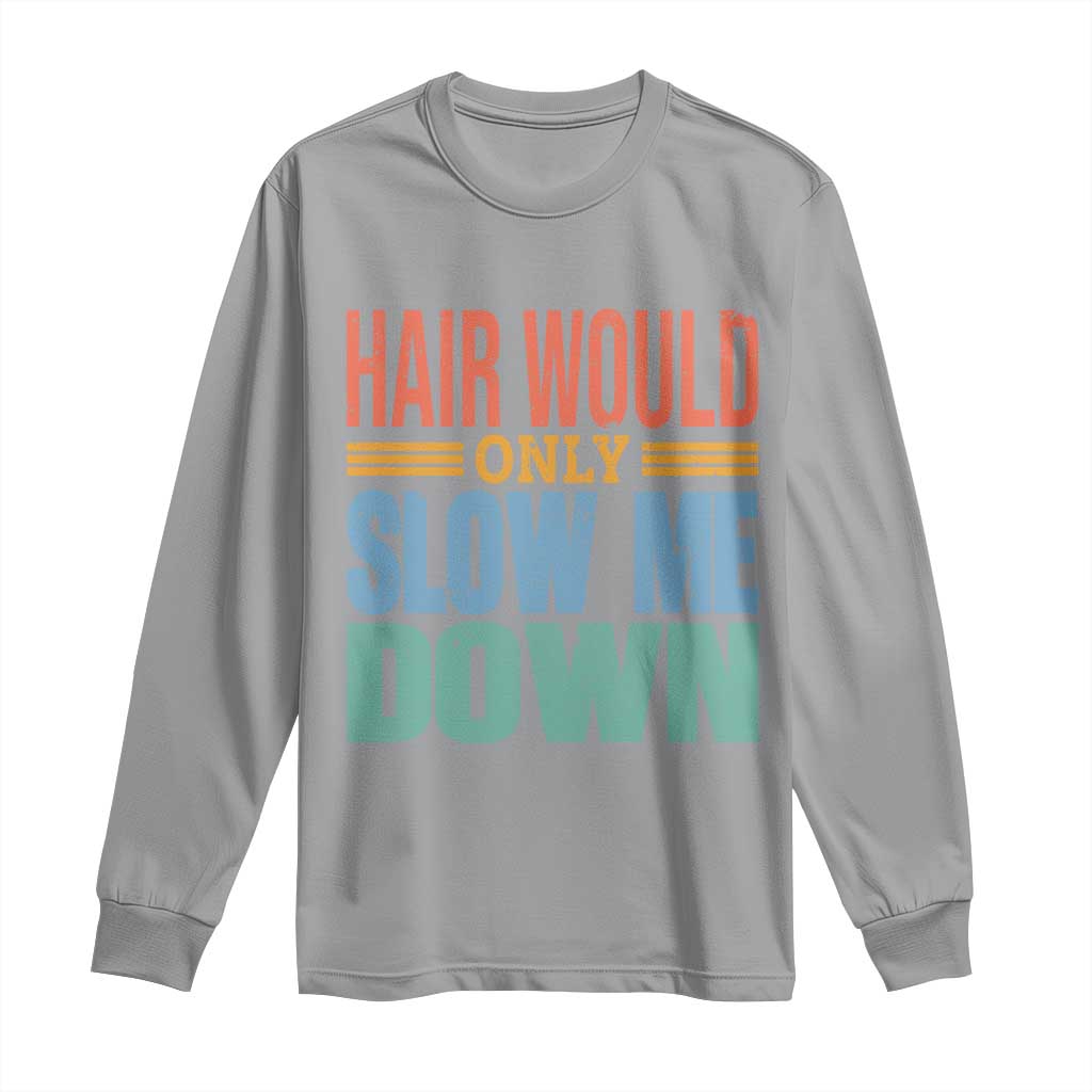 Retro 70s Hair Would Only Slow Me Down Long Sleeve Shirt Vintage Distressed Typography Funny Bald Joke TS02 Sport Gray Print Your Wear