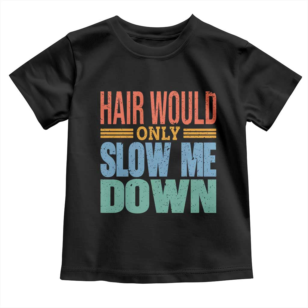 Retro 70s Hair Would Only Slow Me Down Toddler T Shirt Vintage Distressed Typography Funny Bald Joke