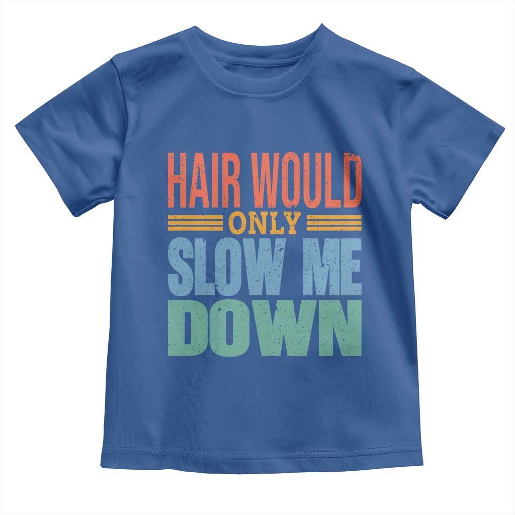 Retro 70s Hair Would Only Slow Me Down Toddler T Shirt Vintage Distressed Typography Funny Bald Joke