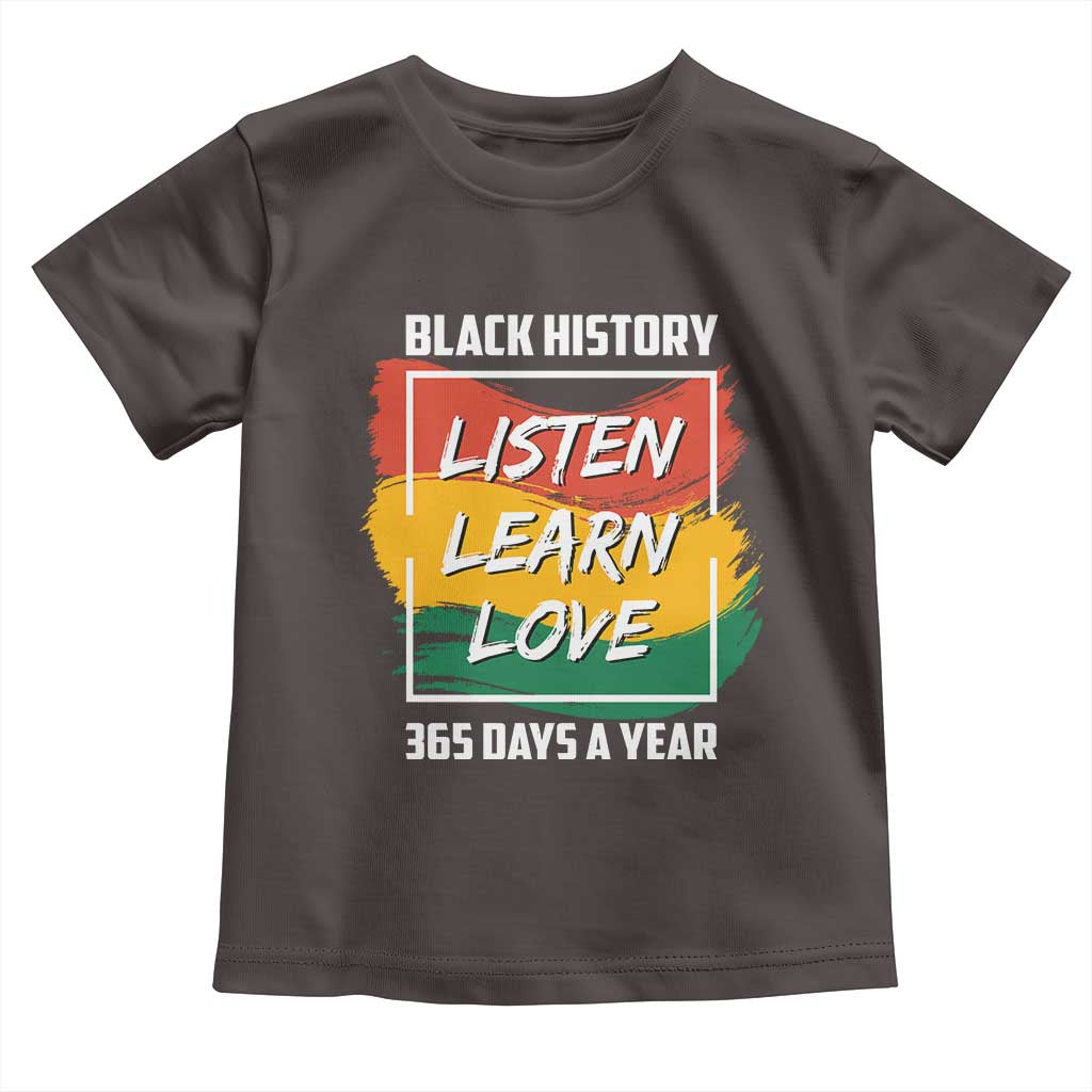 Black History Month Toddler T Shirt Listen Learn Love 365 Days A Year African American Pride TS02 Dark Chocolate Print Your Wear