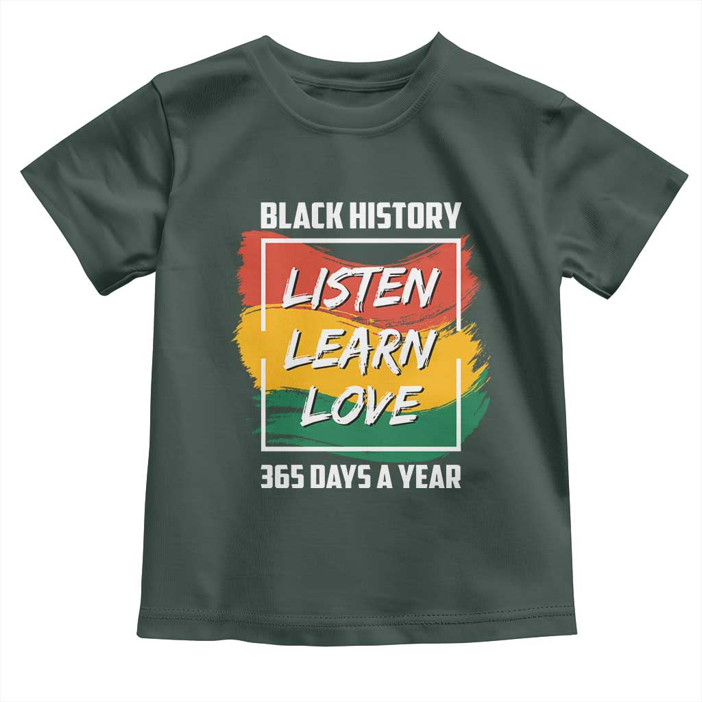 Black History Month Toddler T Shirt Listen Learn Love 365 Days A Year African American Pride TS02 Dark Forest Green Print Your Wear