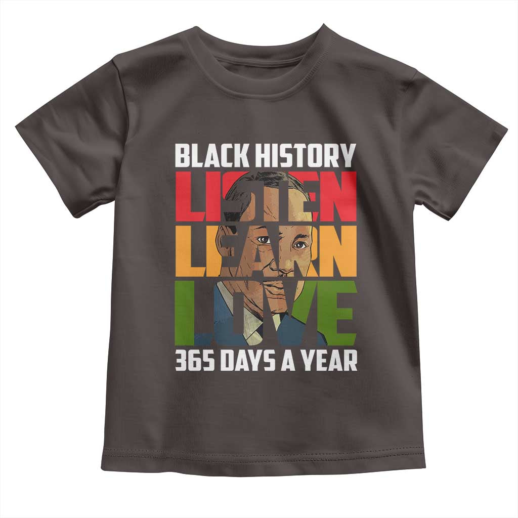 Black History Month Toddler T Shirt Listen Learn Love 365 Days A Year MLK Martin Luther King TS02 Dark Chocolate Print Your Wear