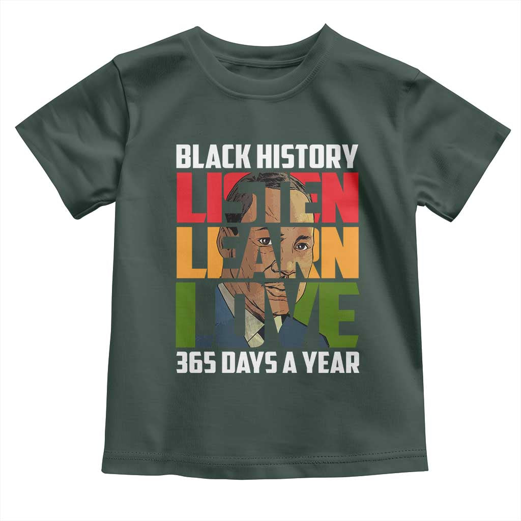 Black History Month Toddler T Shirt Listen Learn Love 365 Days A Year MLK Martin Luther King TS02 Dark Forest Green Print Your Wear