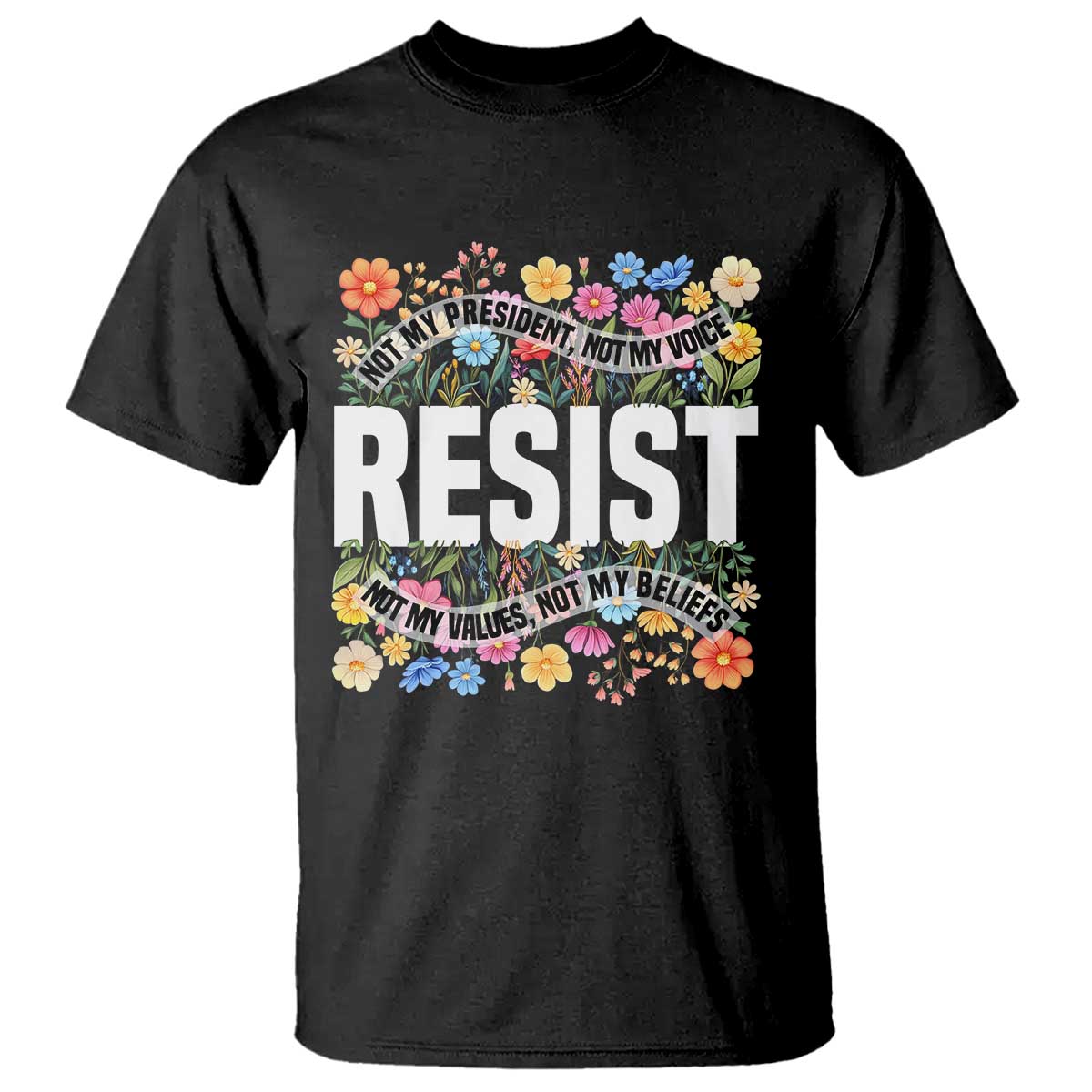 Floral Resist T Shirt Not My President Not My Voice Not My Values Not My Beliefs TS02 Black Print Your Wear