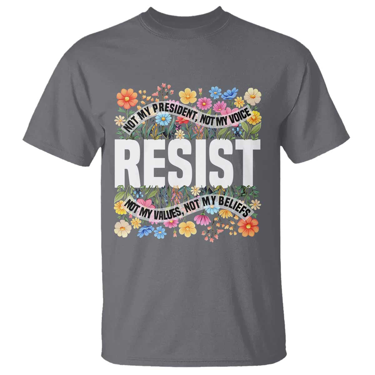 Floral Resist T Shirt Not My President Not My Voice Not My Values Not My Beliefs TS02 Charcoal Print Your Wear
