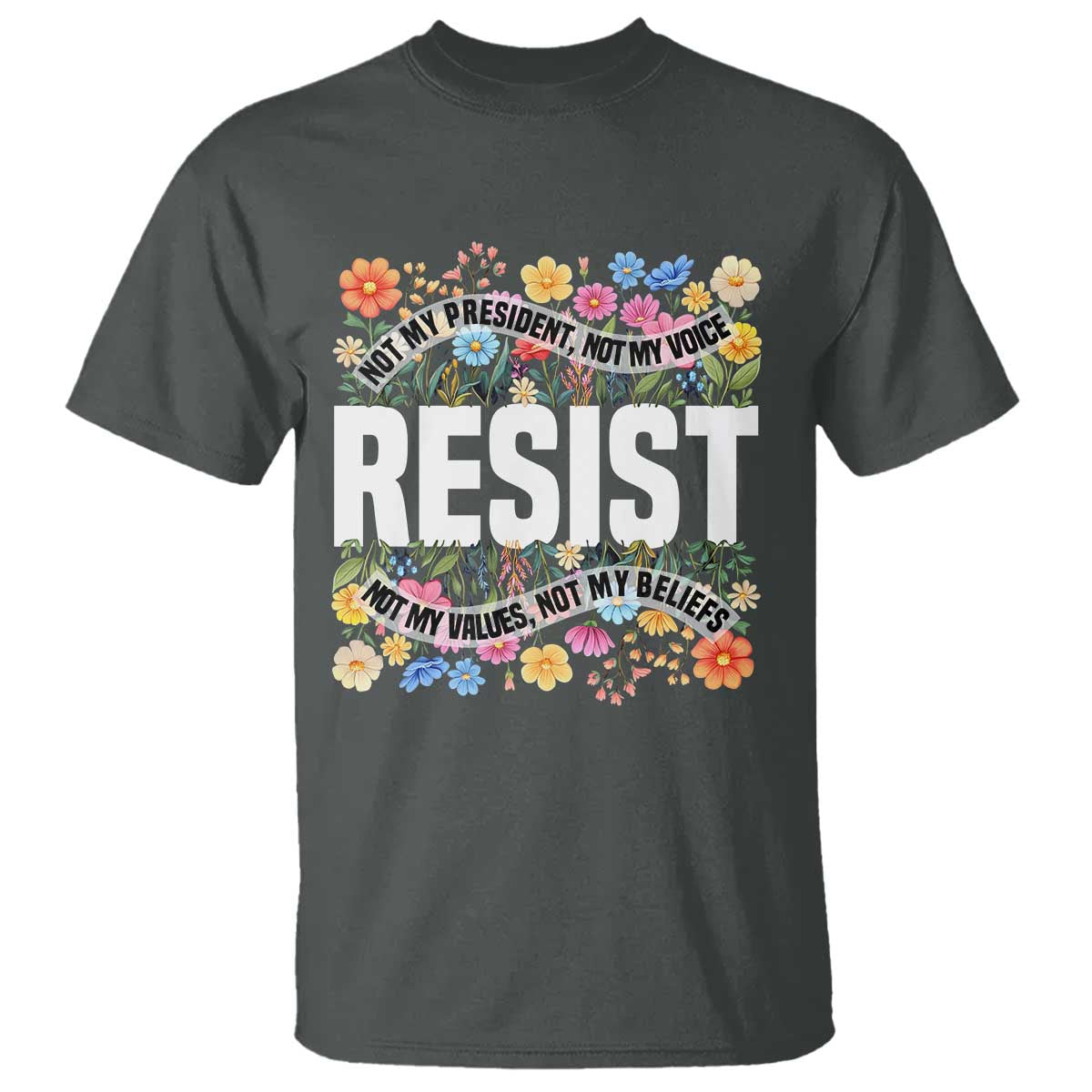Floral Resist T Shirt Not My President Not My Voice Not My Values Not My Beliefs TS02 Dark Heather Print Your Wear
