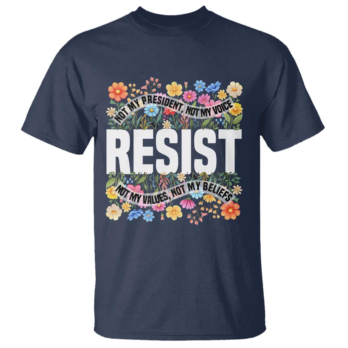 Floral Resist T Shirt Not My President Not My Voice Not My Values Not My Beliefs TS02 Navy Print Your Wear