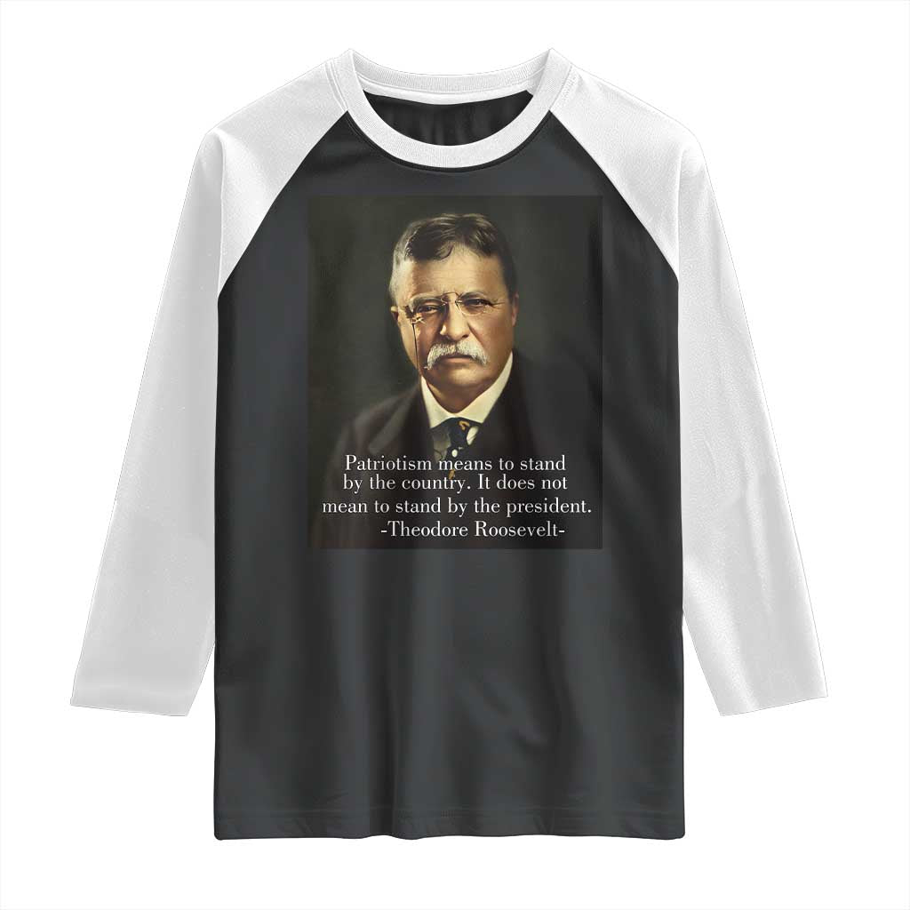 Theodore Teddy Roosevelt Patriotic Raglan Shirt Patriotism Means To Stand By The Country TS02 Black White Print Your Wear