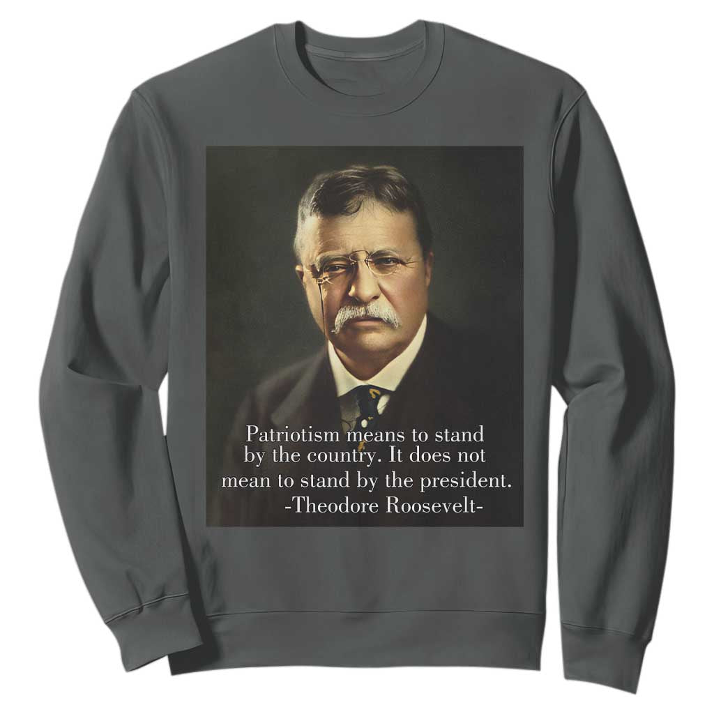 Theodore Teddy Roosevelt Patriotic Sweatshirt Patriotism Means To Stand By The Country TS02 Dark Heather Print Your Wear