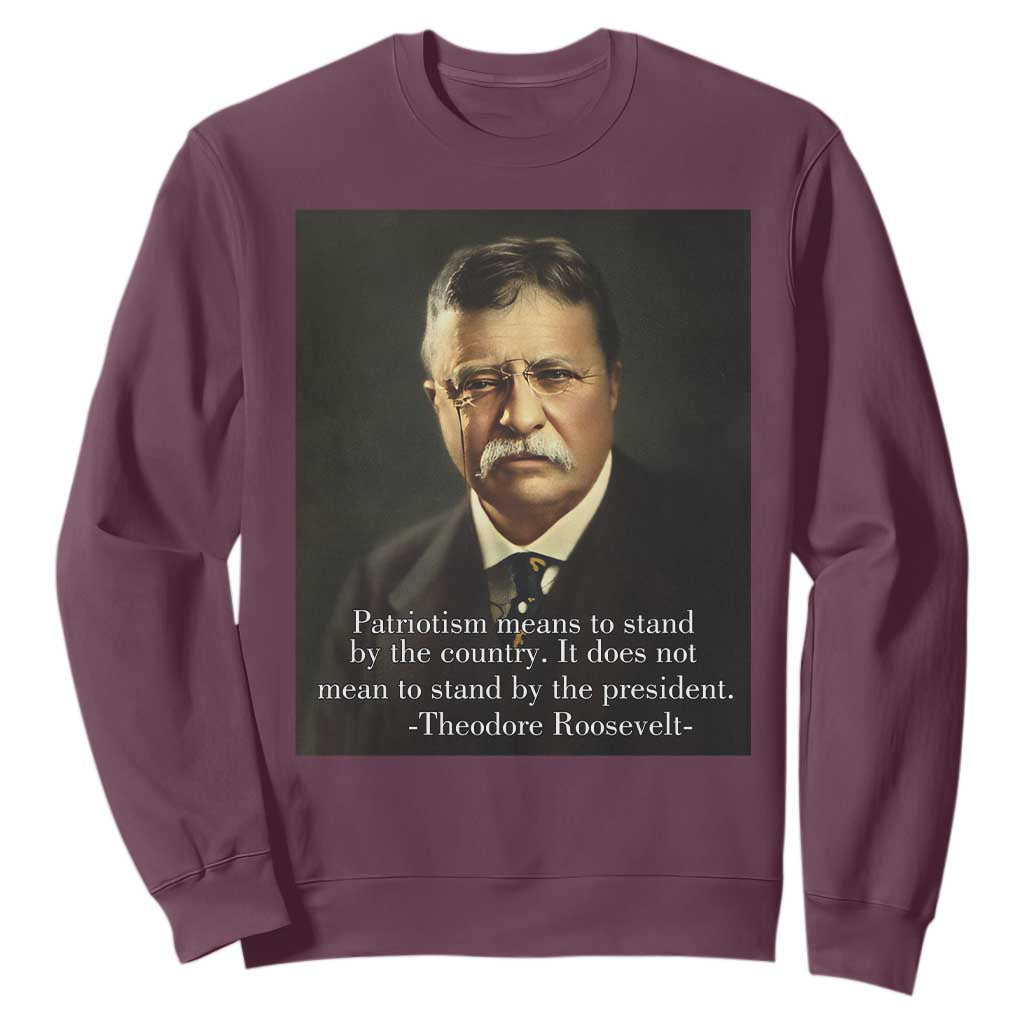 Theodore Teddy Roosevelt Patriotic Sweatshirt Patriotism Means To Stand By The Country TS02 Maroon Print Your Wear