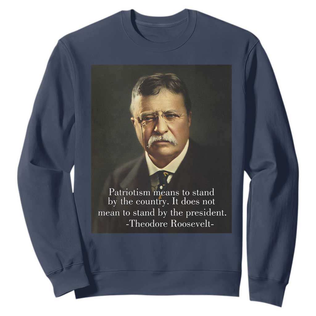 Theodore Teddy Roosevelt Patriotic Sweatshirt Patriotism Means To Stand By The Country TS02 Navy Print Your Wear