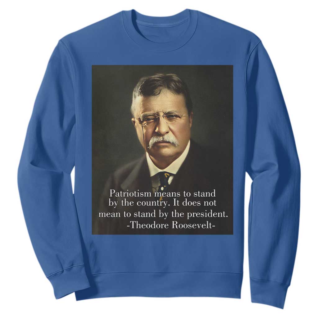 Theodore Teddy Roosevelt Patriotic Sweatshirt Patriotism Means To Stand By The Country TS02 Royal Blue Print Your Wear