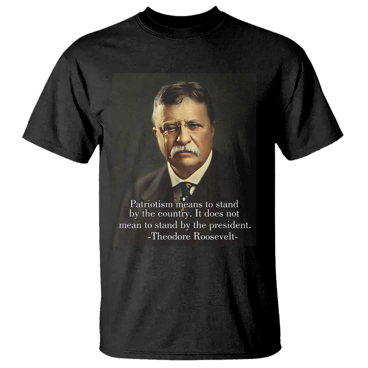 Theodore Teddy Roosevelt Patriotic T Shirt Patriotism Means To Stand By The Country TS02 Black Print Your Wear