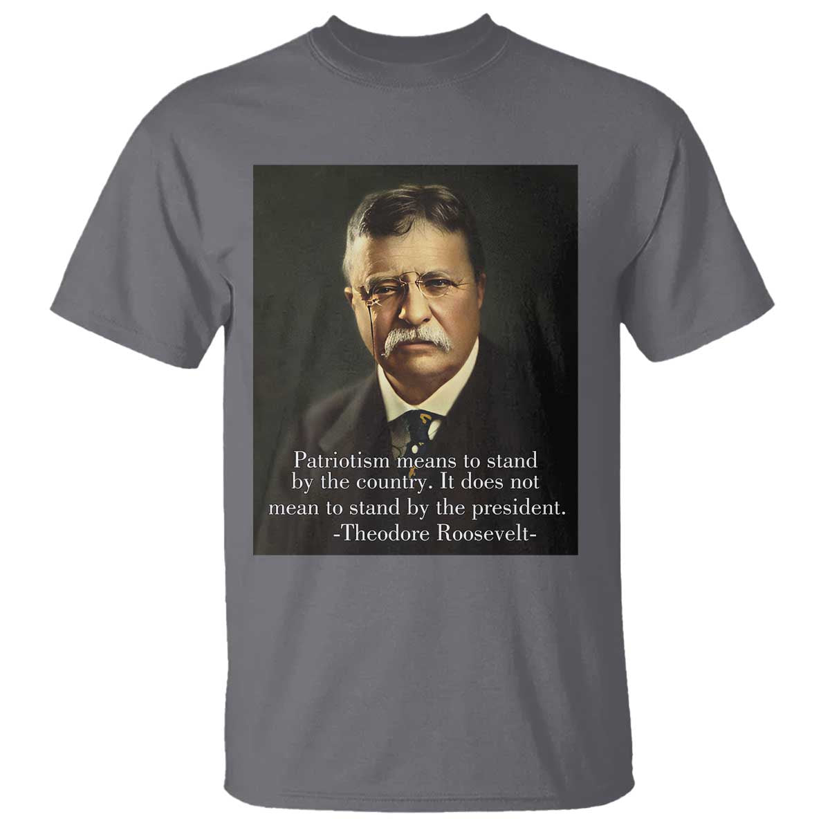Theodore Teddy Roosevelt Patriotic T Shirt Patriotism Means To Stand By The Country TS02 Charcoal Print Your Wear