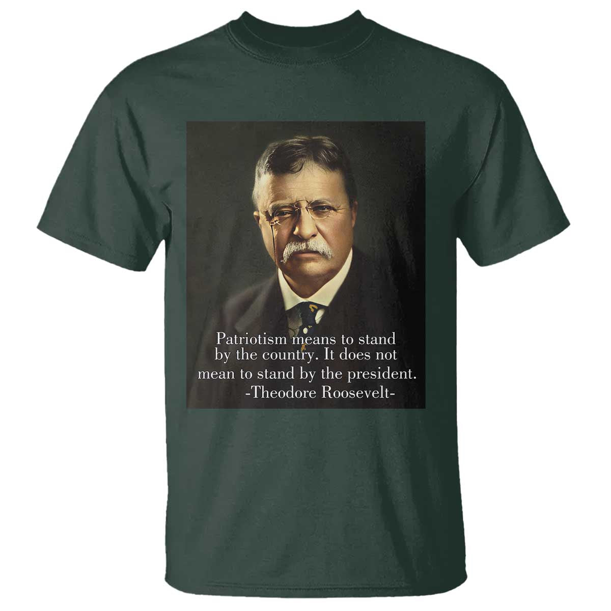 Theodore Teddy Roosevelt Patriotic T Shirt Patriotism Means To Stand By The Country TS02 Dark Forest Green Print Your Wear