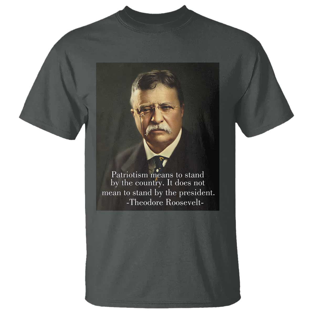 Theodore Teddy Roosevelt Patriotic T Shirt Patriotism Means To Stand By The Country TS02 Dark Heather Print Your Wear
