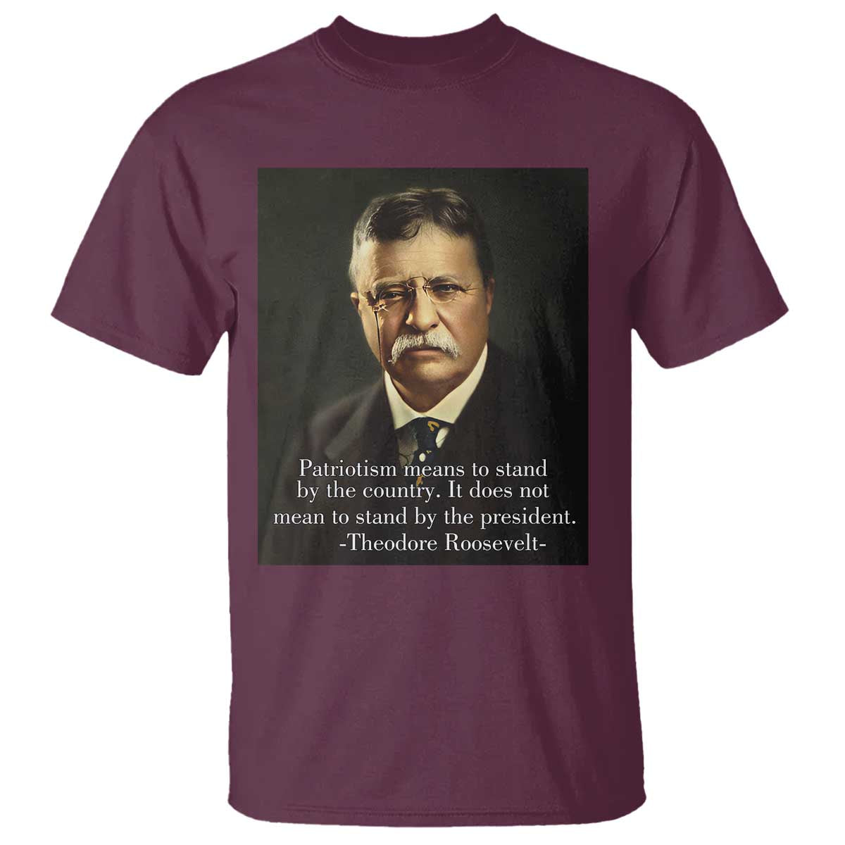 Theodore Teddy Roosevelt Patriotic T Shirt Patriotism Means To Stand By The Country TS02 Maroon Print Your Wear