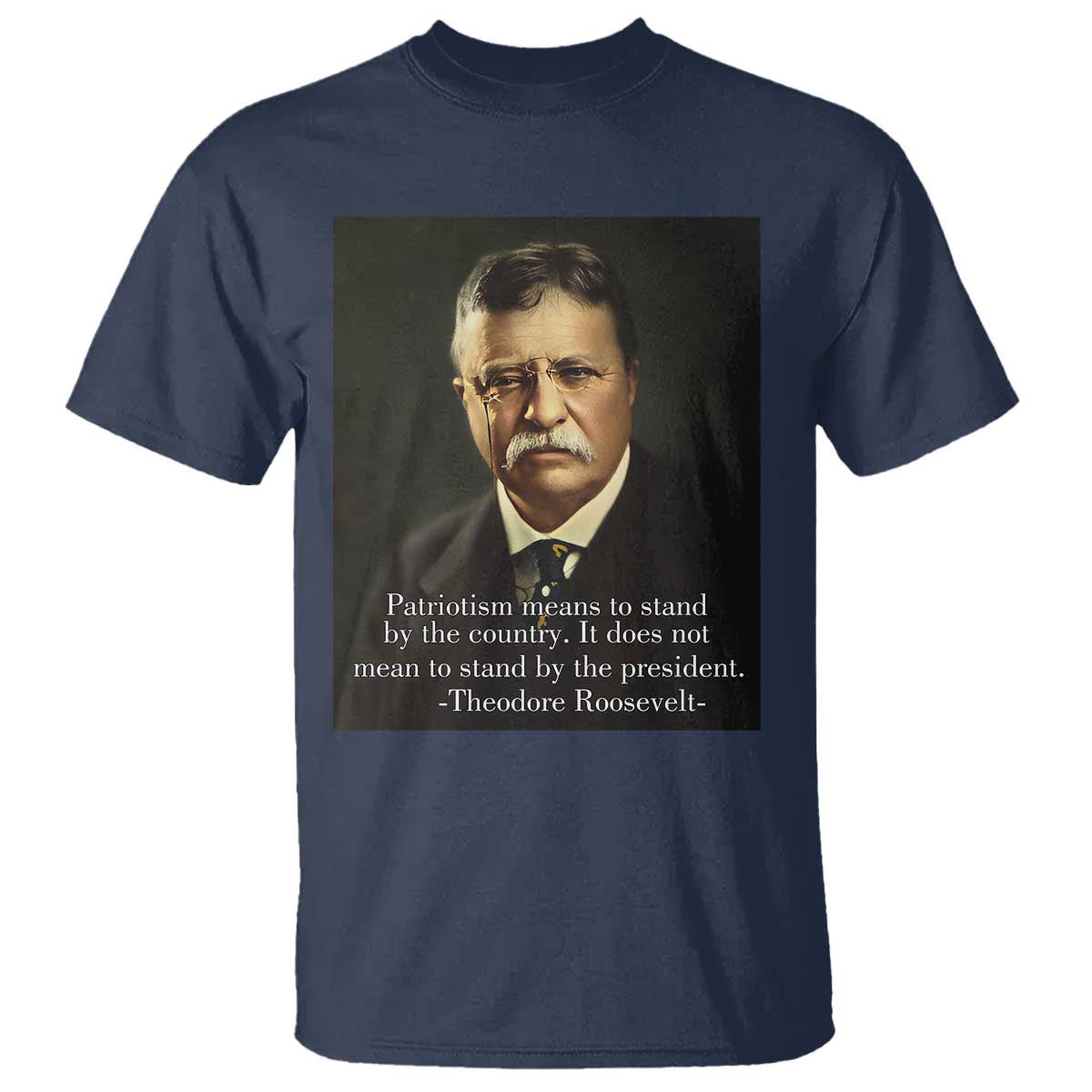 Theodore Teddy Roosevelt Patriotic T Shirt Patriotism Means To Stand By The Country TS02 Navy Print Your Wear
