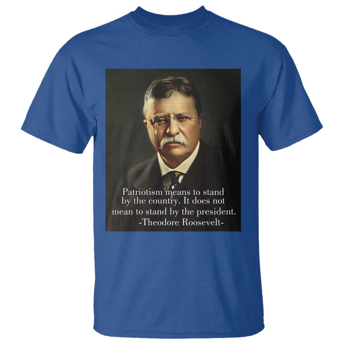 Theodore Teddy Roosevelt Patriotic T Shirt Patriotism Means To Stand By The Country TS02 Royal Blue Print Your Wear