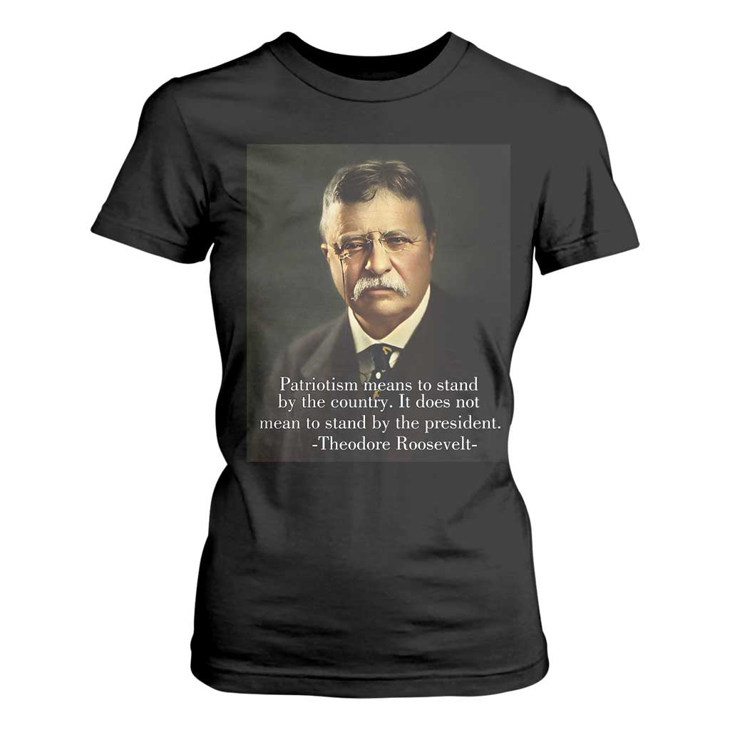 Theodore Teddy Roosevelt Patriotic T Shirt For Women Patriotism Means To Stand By The Country TS02 Black Print Your Wear