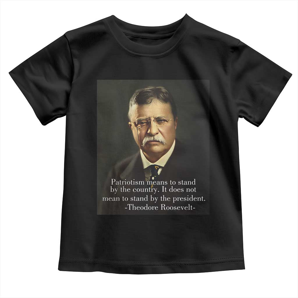 Theodore Teddy Roosevelt Patriotic Toddler T Shirt Patriotism Means To Stand By The Country TS02 Black Print Your Wear