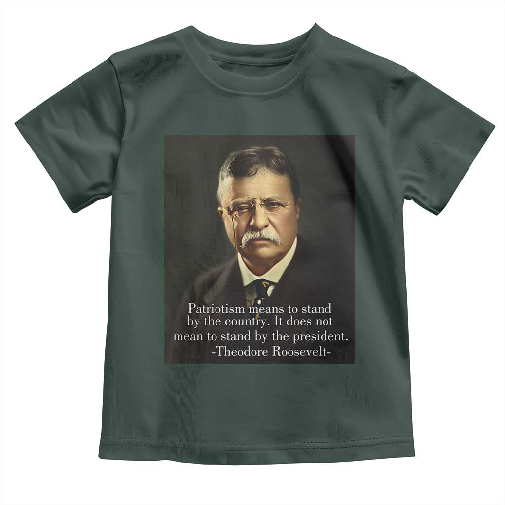 Theodore Teddy Roosevelt Patriotic Toddler T Shirt Patriotism Means To Stand By The Country TS02 Dark Forest Green Print Your Wear