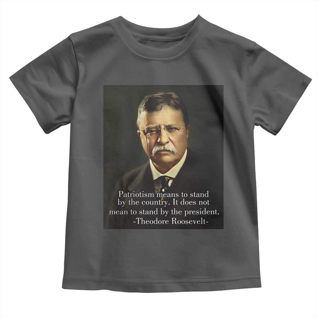 Theodore Teddy Roosevelt Patriotic Toddler T Shirt Patriotism Means To Stand By The Country TS02 Dark Heather Print Your Wear