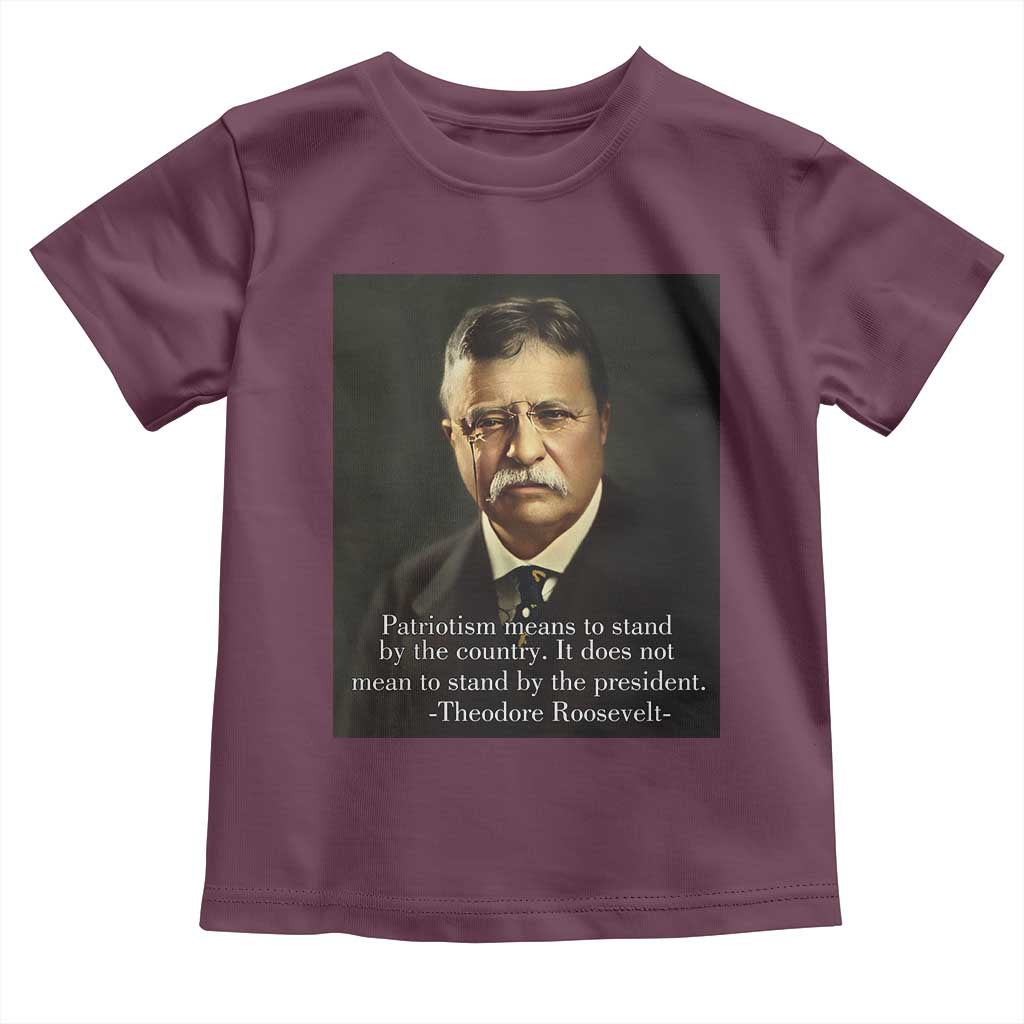 Theodore Teddy Roosevelt Patriotic Toddler T Shirt Patriotism Means To Stand By The Country TS02 Maroon Print Your Wear