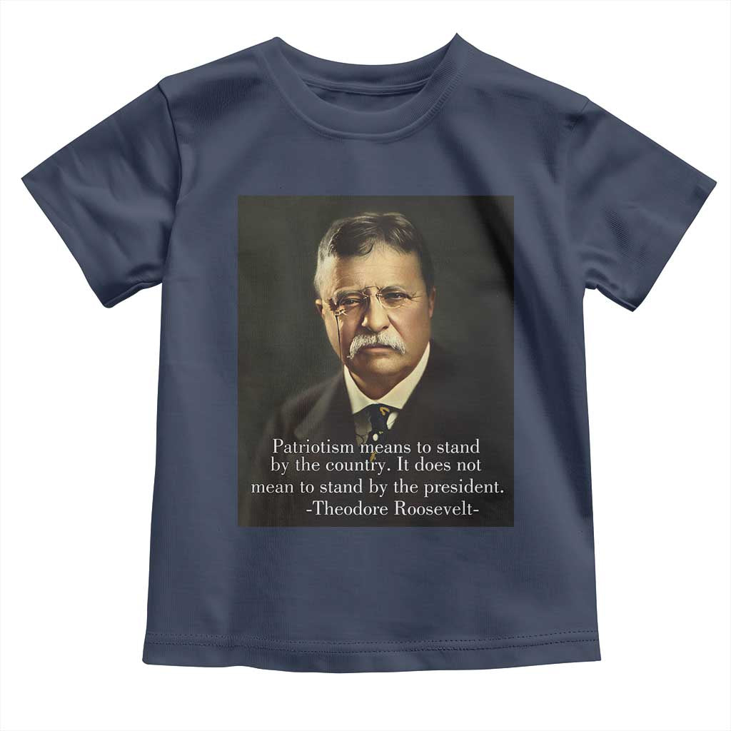 Theodore Teddy Roosevelt Patriotic Toddler T Shirt Patriotism Means To Stand By The Country TS02 Navy Print Your Wear